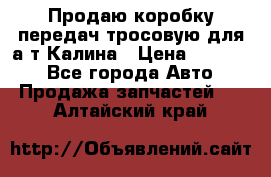 Продаю коробку передач тросовую для а/т Калина › Цена ­ 20 000 - Все города Авто » Продажа запчастей   . Алтайский край